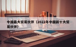 中国最大贸易伙伴（2022年中国前十大贸易伙伴）