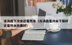 冻汤圆下冷水还是热水（冻汤圆是冷水下锅好还是热水效果好）