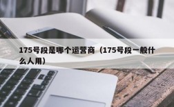 175号段是哪个运营商（175号段一般什么人用）