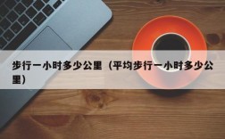 步行一小时多少公里（平均步行一小时多少公里）