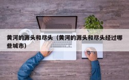 黄河的源头和尽头（黄河的源头和尽头经过哪些城市）