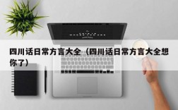 四川话日常方言大全（四川话日常方言大全想你了）