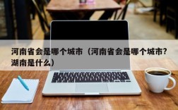 河南省会是哪个城市（河南省会是哪个城市?湖南是什么）