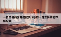 一日三餐的营养搭配表（孕妇一日三餐的营养搭配表）