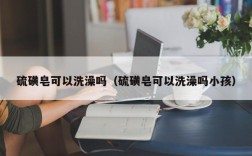 硫磺皂可以洗澡吗（硫磺皂可以洗澡吗小孩）