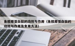 鱼胶原蛋白肽的功效与作用（鱼胶原蛋白肽的功效与作用及食用方法）