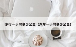 步行一小时多少公里（汽车一小时多少公里）
