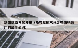 热带草原气候分布（热带草原气候分布面积最广的是什么洲）