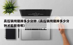高压锅炖猪蹄多少分钟（高压锅炖猪蹄多少分钟才能脱骨呢）
