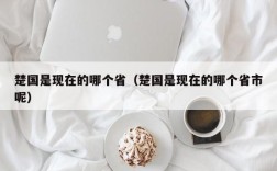 楚国是现在的哪个省（楚国是现在的哪个省市呢）