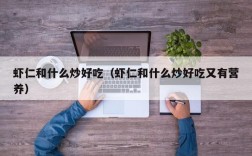 虾仁和什么炒好吃（虾仁和什么炒好吃又有营养）