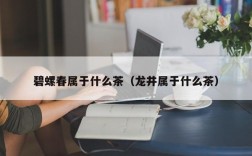 碧螺春属于什么茶（龙井属于什么茶）