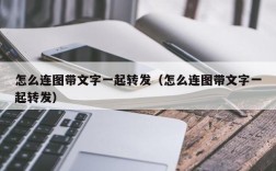 怎么连图带文字一起转发（怎么连图带文字一起转发）