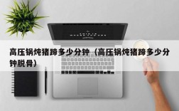 高压锅炖猪蹄多少分钟（高压锅炖猪蹄多少分钟脱骨）