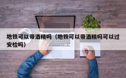 地铁可以带酒精吗（地铁可以带酒精吗可以过安检吗）