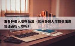 五分钟懒人蛋糕做法（五分钟懒人蛋糕做法用普通面粉可以吗）