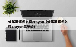 蜡笔英语怎么读crayon（蜡笔英语怎么读crayon三年级）