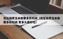 高压锅煮玉米需要多长时间（高压锅煮玉米需要多长时间 煮多久最好吃）