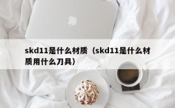 skd11是什么材质（skd11是什么材质用什么刀具）