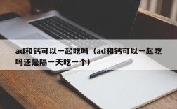 ad和钙可以一起吃吗（ad和钙可以一起吃吗还是隔一天吃一个）