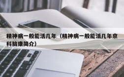 精神病一般能活几年（精神病一般能活几年京科脑康简介）