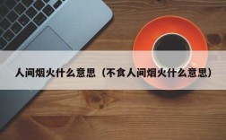 人间烟火什么意思（不食人间烟火什么意思）