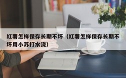 红薯怎样保存长期不坏（红薯怎样保存长期不坏用小苏打水浇）