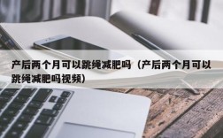 产后两个月可以跳绳减肥吗（产后两个月可以跳绳减肥吗视频）