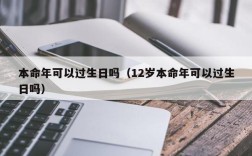 本命年可以过生日吗（12岁本命年可以过生日吗）
