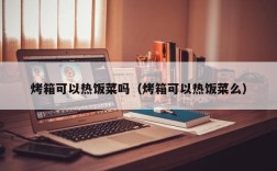 烤箱可以热饭菜吗（烤箱可以热饭菜么）