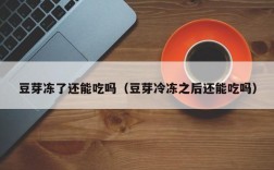 豆芽冻了还能吃吗（豆芽冷冻之后还能吃吗）