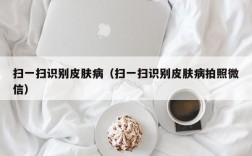 扫一扫识别皮肤病（扫一扫识别皮肤病拍照微信）