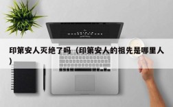 印第安人灭绝了吗（印第安人的祖先是哪里人）