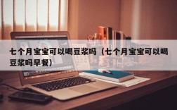 七个月宝宝可以喝豆浆吗（七个月宝宝可以喝豆浆吗早餐）
