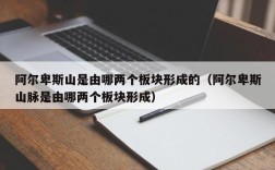 阿尔卑斯山是由哪两个板块形成的（阿尔卑斯山脉是由哪两个板块形成）
