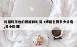 烤箱烤面包的温度和时间（烤面包要多少温度,多少时间）