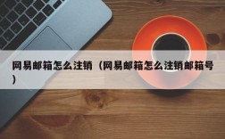 网易邮箱怎么注销（网易邮箱怎么注销邮箱号）