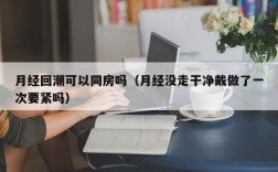 月经回潮可以同房吗（月经没走干净戴做了一次要紧吗）