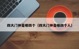 四大门神是哪四个（四大门神是哪四个人）