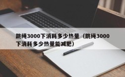 跳绳3000下消耗多少热量（跳绳3000下消耗多少热量能减肥）