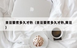 青豆要煮多久才熟（青豆要煮多久才熟,黄豆）