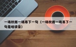 一场秋雨一场寒下一句（一场秋雨一场寒下一句是啥读音）