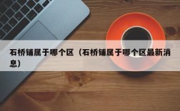 石桥铺属于哪个区（石桥铺属于哪个区最新消息）