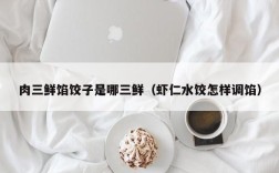 肉三鲜馅饺子是哪三鲜（虾仁水饺怎样调馅）