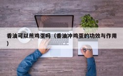 香油可以煎鸡蛋吗（香油冲鸡蛋的功效与作用）