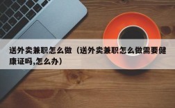 送外卖兼职怎么做（送外卖兼职怎么做需要健康证吗,怎么办）
