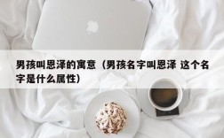 男孩叫恩泽的寓意（男孩名字叫恩泽 这个名字是什么属性）