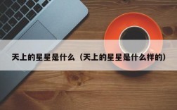 天上的星星是什么（天上的星星是什么样的）