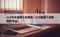 183号段是哪个运营商（195是哪个运营商的号段）