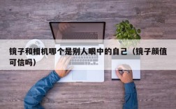 镜子和相机哪个是别人眼中的自己（镜子颜值可信吗）